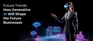 How Generative AI Will Shape the Future Businesses